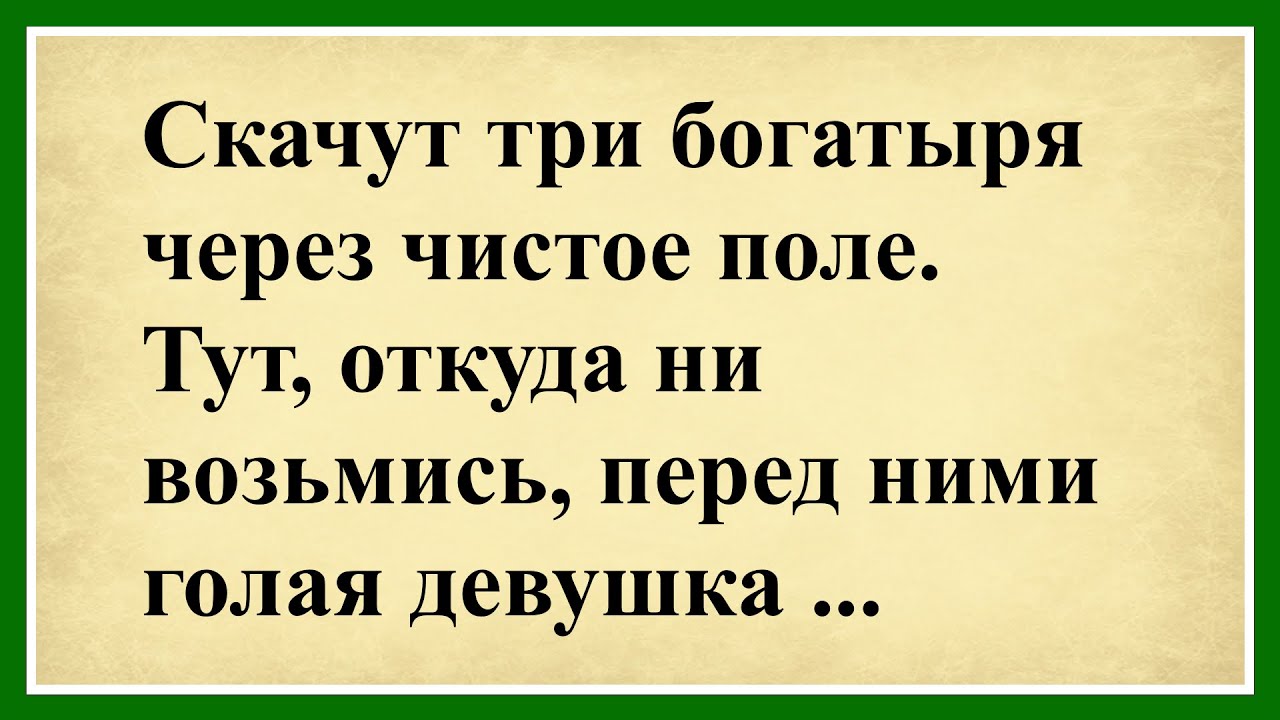 Скачут три богатыря через чистое поле.Тут, откуда ни возьмись, перед ними голая девушка...