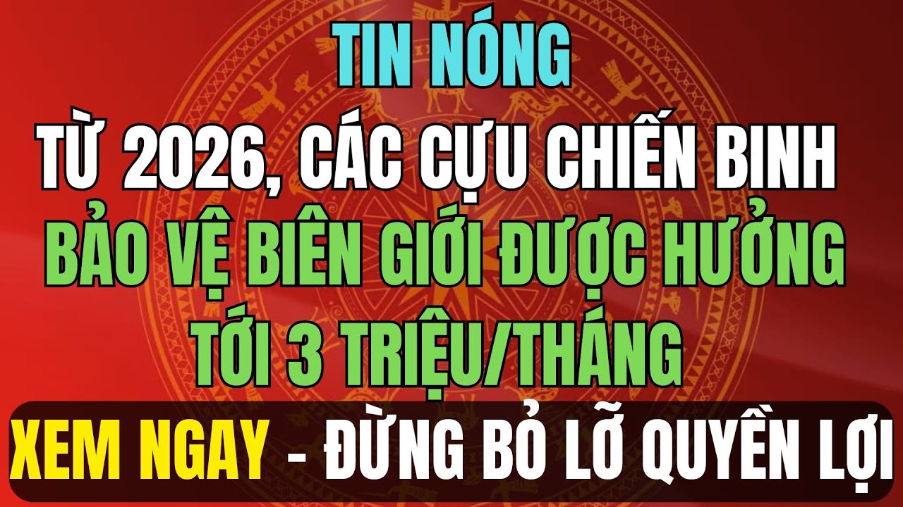 TIN NÓNG: Từ 2026, Cựu Binh Bảo Vệ Biên Giới Được Hưởng Tới 3 Triệu/Tháng – Ai Được Nhận?