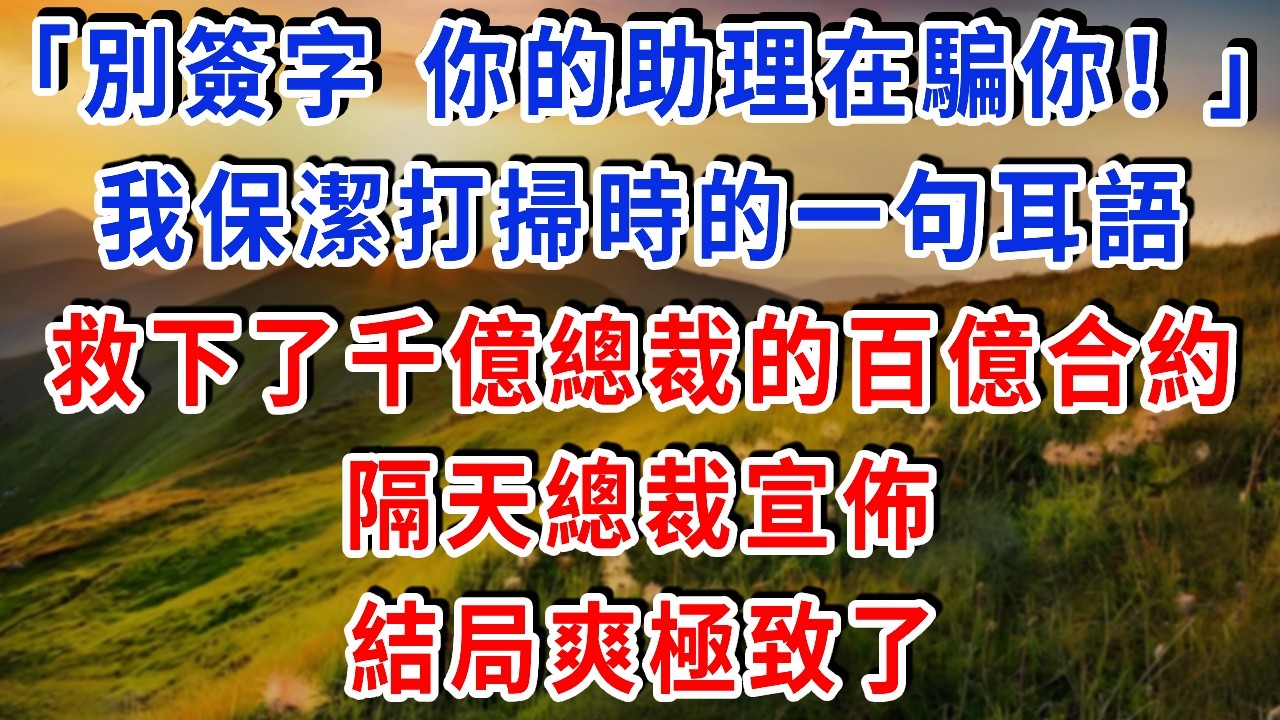 「別簽字，你的助理在騙你！」我保潔打掃時的一句耳語，救下了千億總裁的百億合約...隔天總裁宣佈...結局爽極致了#雅婷講故事#為人處世#生活經驗#情感故事#晚年哲理#說故事#完結文#出軌