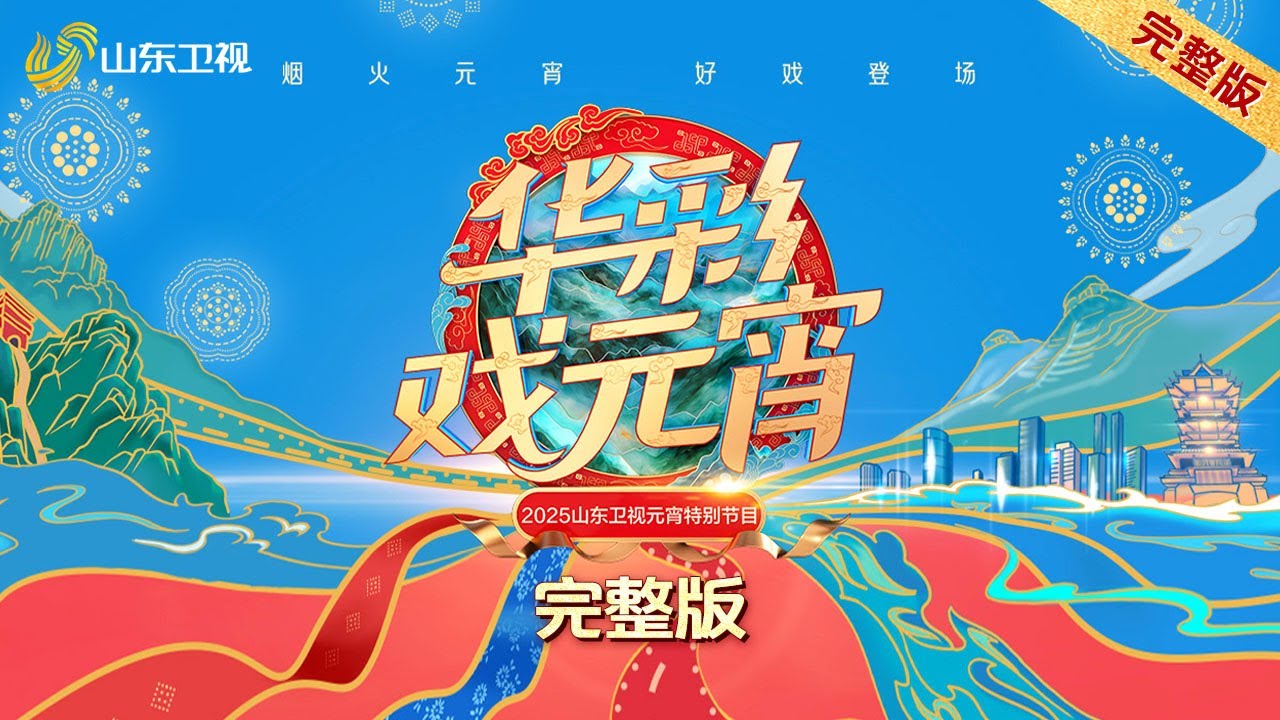 2025年山东卫视元宵晚会 华彩戏元宵，灯火映万家！【完整版】