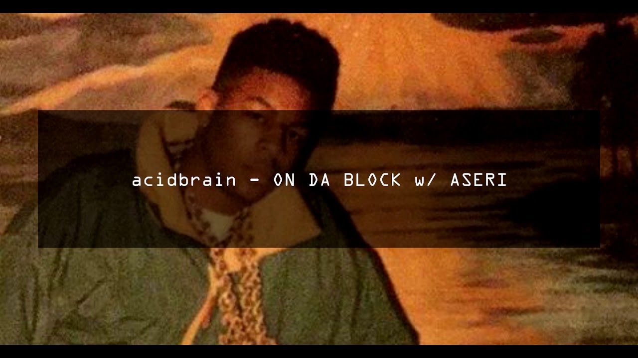 acidbrain - ON DA BLOCK w/ ASERI