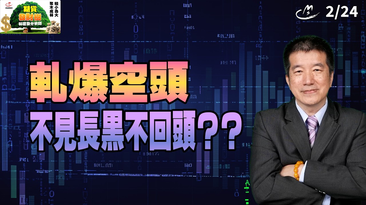 【期貨發財樹】02/24  軋爆空頭不見長黑不回頭？？ |林建發 分析師