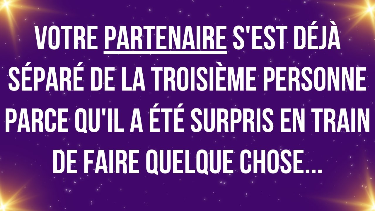 Votre partenaire s'est déjà séparé de la troisième personne parce qu'il a été surpris en train de...