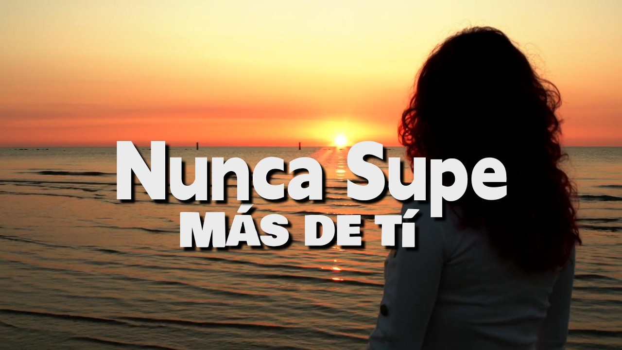 NUNCA SUPE MAS DE TÍ