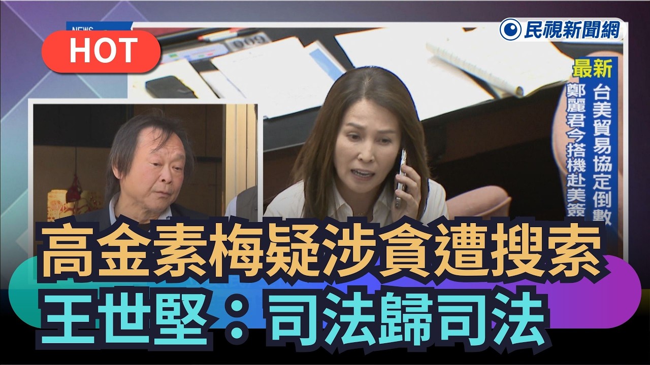 【熱搜新聞】高金素梅疑涉貪遭搜索　王世堅：司法歸司法｜民視新聞｜