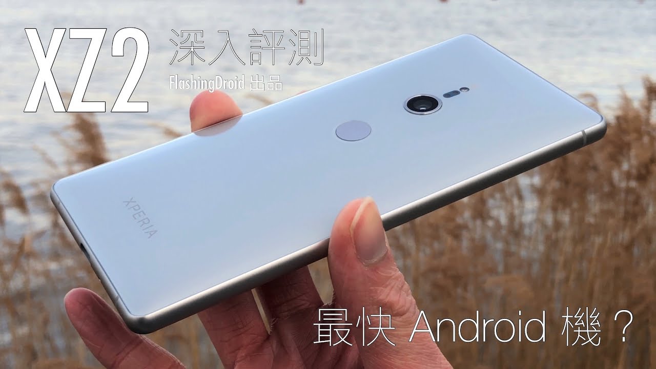 Sony Xperia XZ2 深入評測，相機革命升級，最快 Android 手機，評分比 iPhone X 高？FlashingDroid 出品