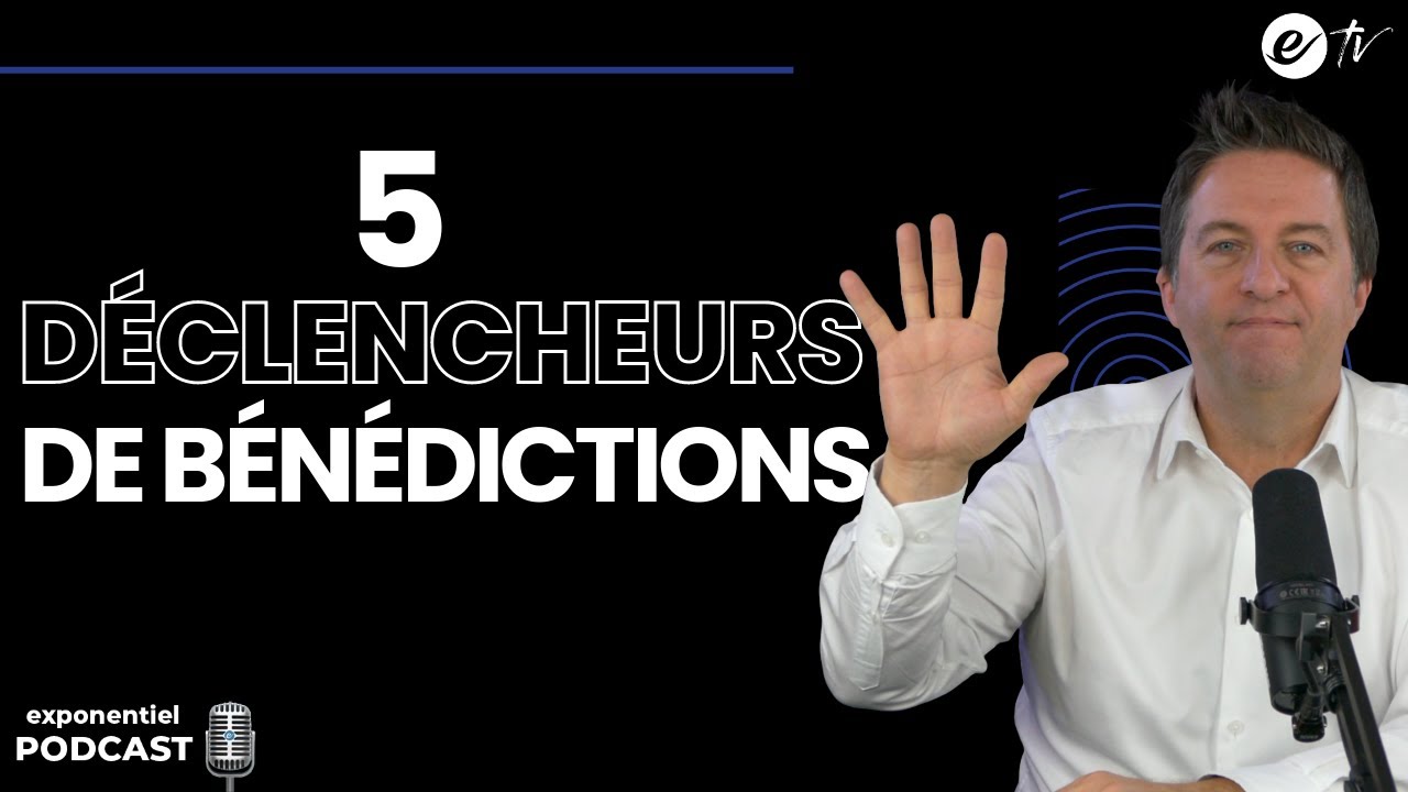 5 DÉCLENCHEURS DE BÉNÉDICTIONS DÉMESURÉES - Exponentiel Podcast