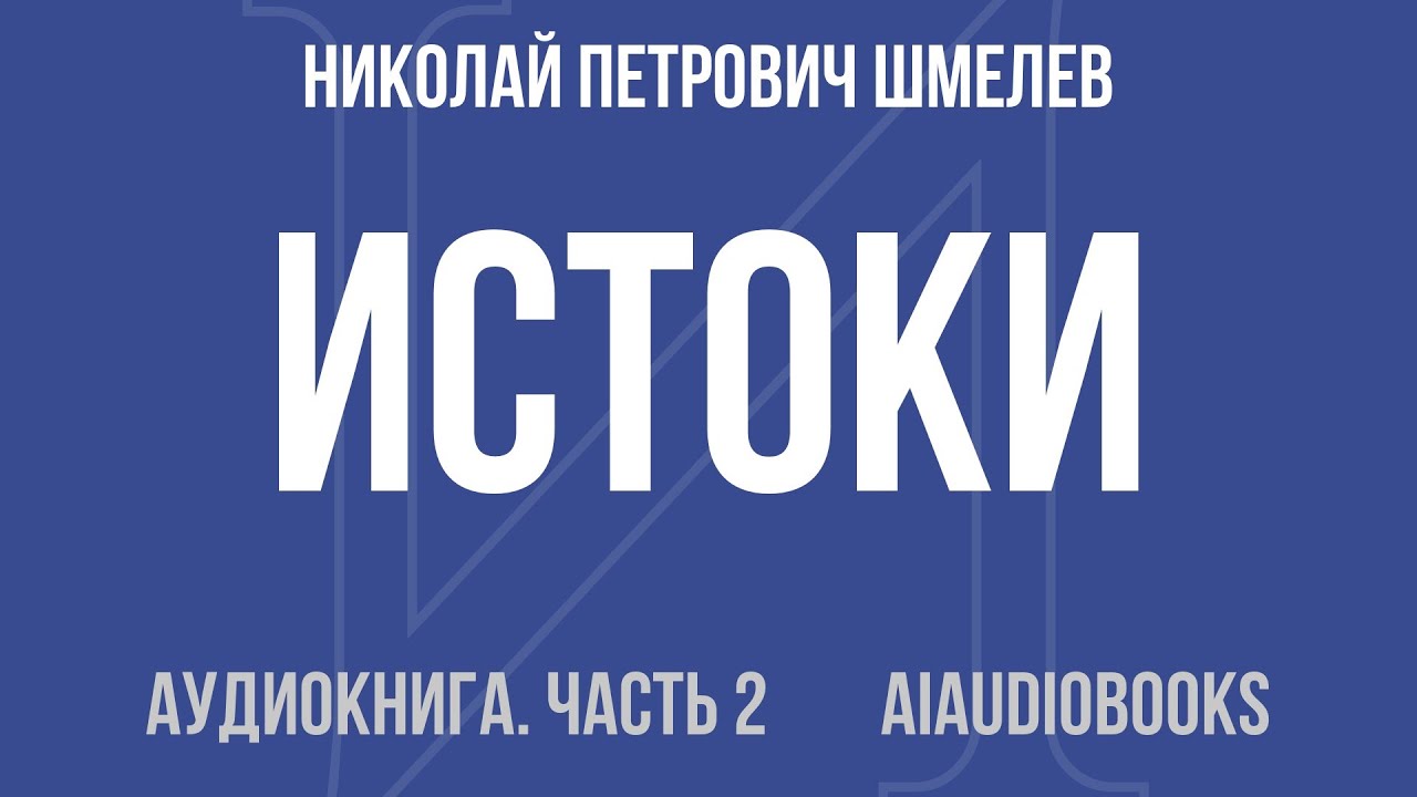 Николай Петрович Шмелев - Истоки. Авансы и долги — Часть 2 из 3 | Аудиокнига