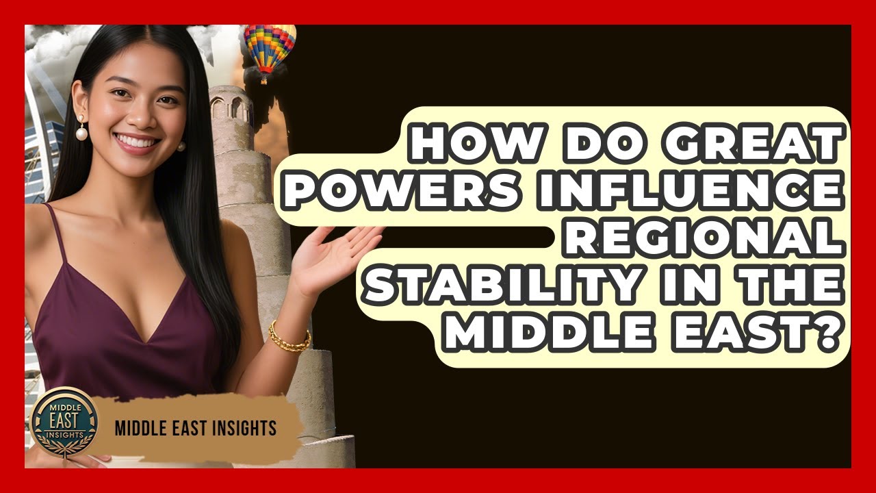 How Do Great Powers Influence Regional Stability in the Middle East? - Middle East Insights