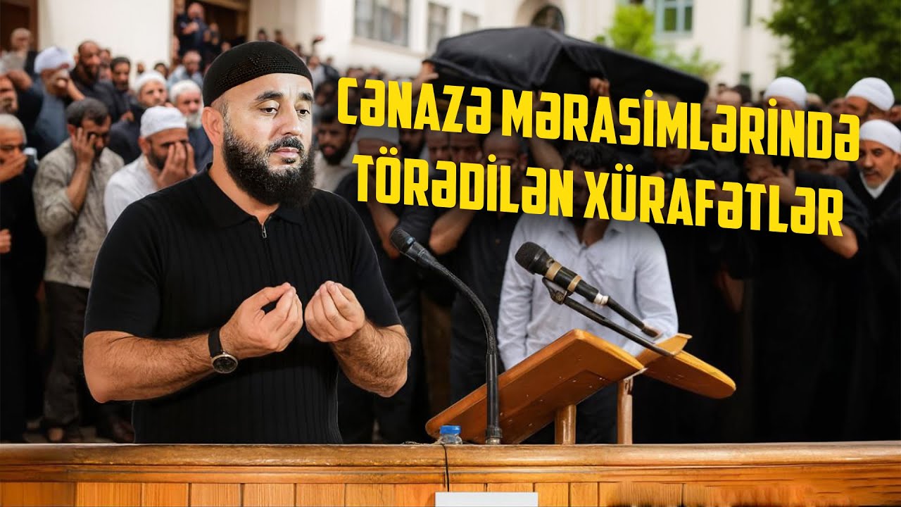 Cənazə mərasimlərində törədilən xürafətlər - Veysal Orucov Cümə Xütbəsi