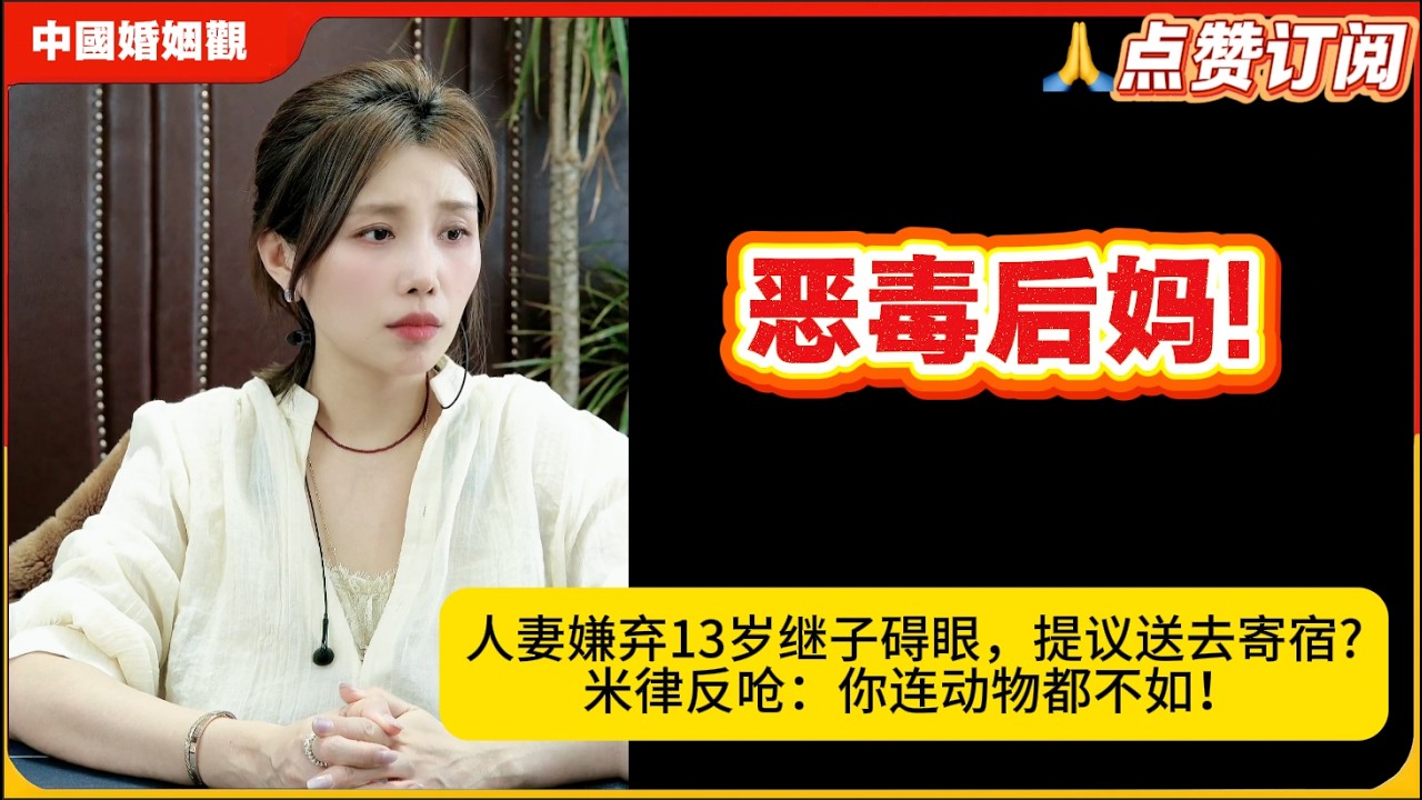 恶毒后妈!人妻嫌弃13岁继子碍眼，提议送去寄宿?米律反呛：你连动物都不如！米小律中国婚姻观