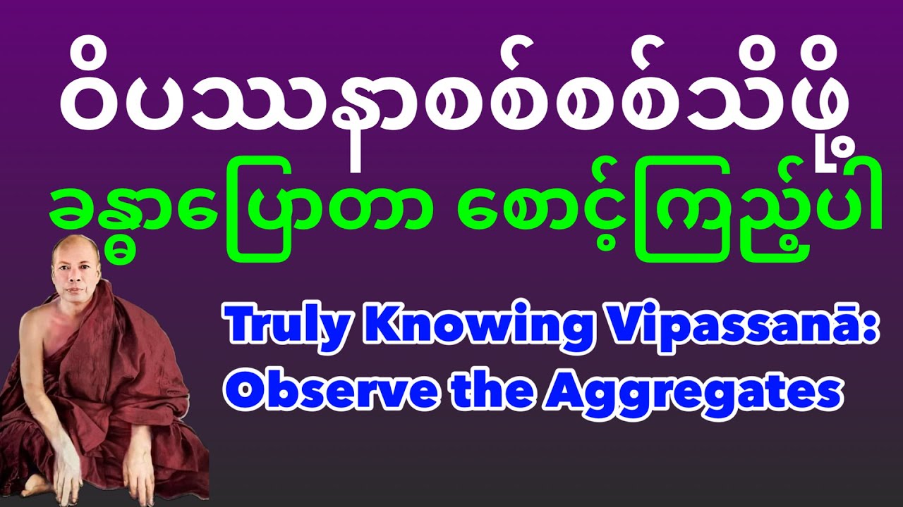 ဝိပဿနာအစစ်ဆုံးသည် ခန္ဓာပြောတာ စောင့်ကြည့်ပါ Truly Knowing Vipassana: Observe the Aggregates