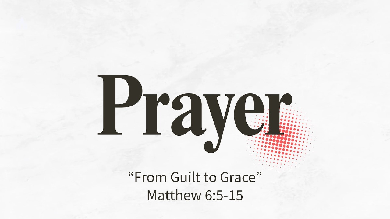 From Guilt to Grace - (Matthew 6:5 - 15)