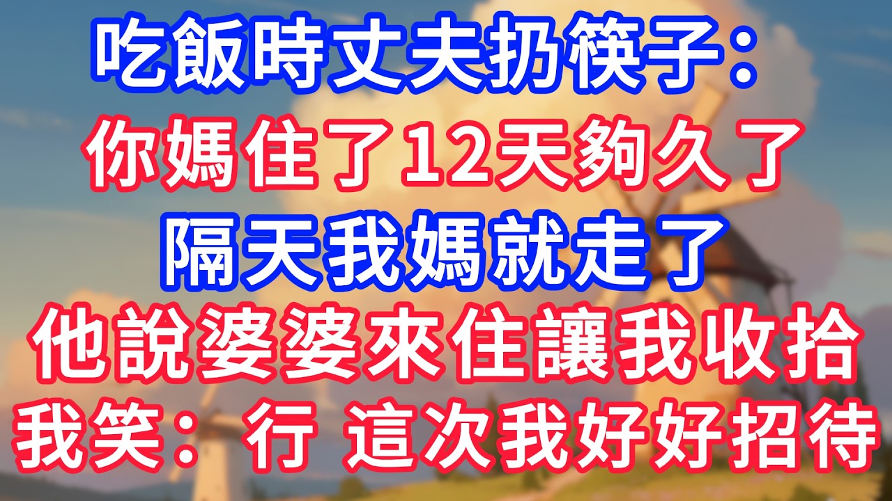 吃飯時丈夫扔筷子：你媽住了12天夠久了！隔天我媽就走了，六天後他說婆婆來住讓我收拾，我笑：行，這次我來好好招待！#生活經驗#情感故事#故事#小說#情感#婚姻#深夜淺讀 #說故事