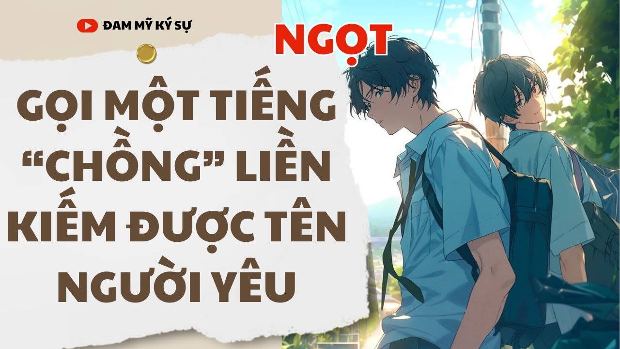 [Đam Mỹ Audio] [FULL] GỌI MỘT TIẾNG “CHỒNG” LIỀN KIẾM ĐƯỢC TÊN NGƯỜI YÊU || Đam Mỹ Ký Sự