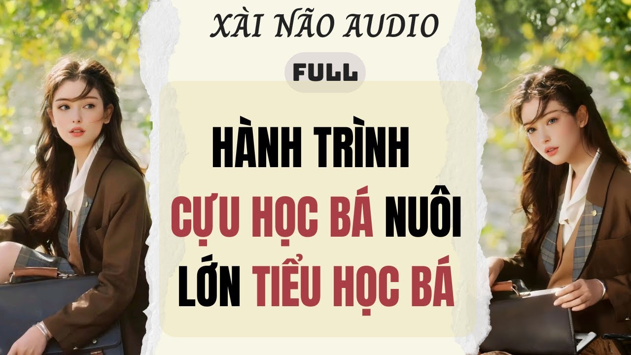 Full audio | HÀNH TRÌNH CỰU HỌC BÁ NUÔI LỚN TIỂU HỌC BÁ | Xài Não Audio #truyenaudio #audio