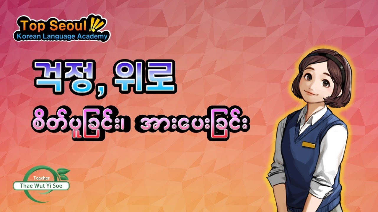 걱정과 위로 (စိတ်ပူခြင်းနဲ့ အားပေးခြင်း)