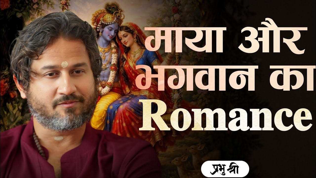 माया और भगवान का Romance :The Romance of Maya and God :  प्रभु श्री सत्संग
