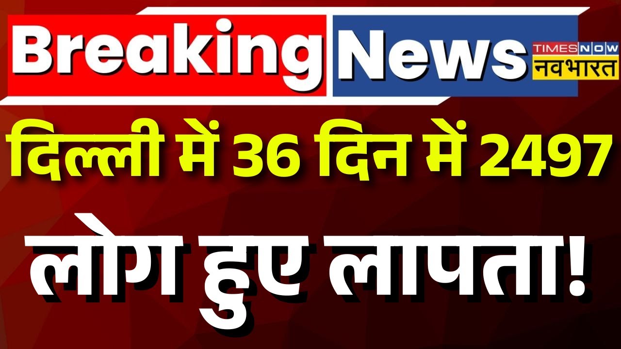 Delhi Missing Persons News Live : दिल्ली में सुरक्षा व्यवस्था पर सवाल, 36 दिन में 2497 लोग गायब!
