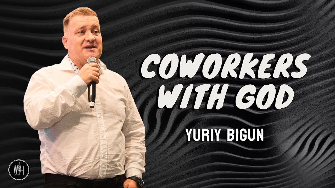 We Are Coworkers With God | Yuriy Bigun | World Harvest Church