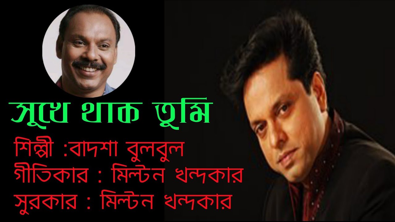 সুখে থাক তুমি / শিল্পী :বাদশা বুলবুল / গীতিকার : মিল্টন খন্দকার /সুরকার : মিল্টন খন্দকার