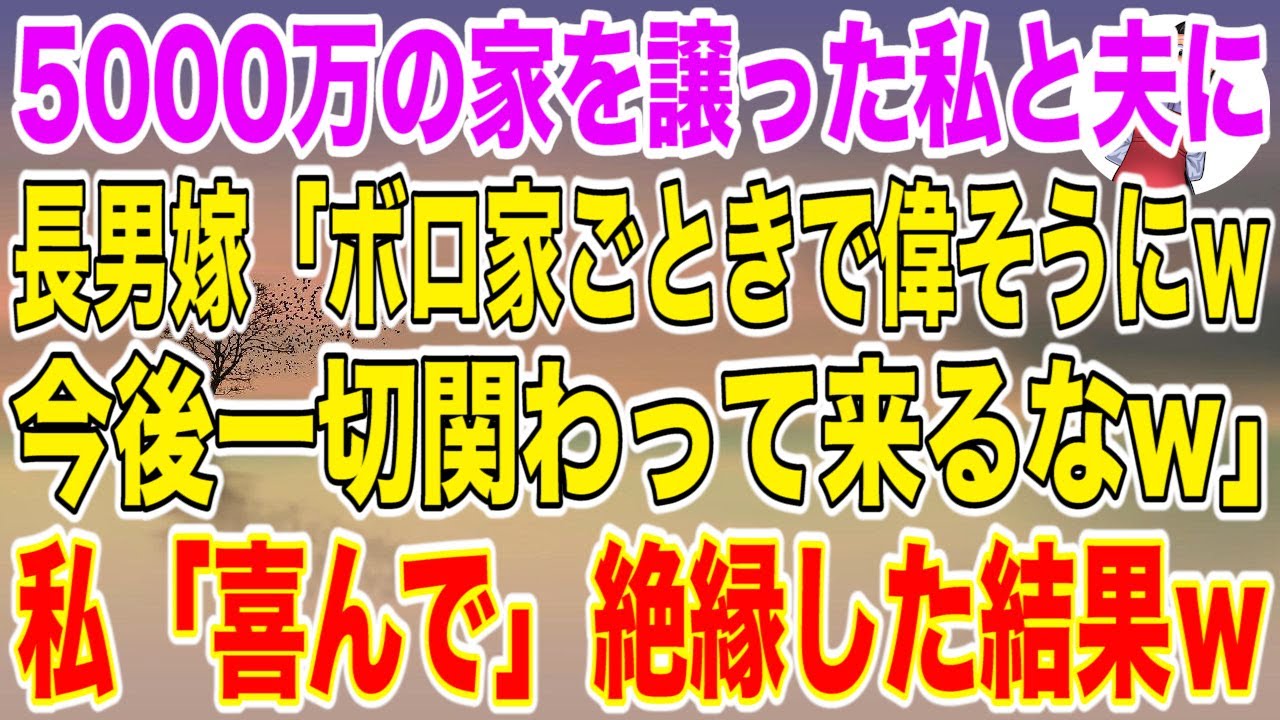 【スカッと総集編】長男夫婦に5000万の家を譲った私と夫を罵倒する長男嫁「ボロ家ごときで偉そうにｗ今後一切関わって来るなw」私「喜んで」絶縁してやった結果ｗ【修羅場】【スカッとする話】