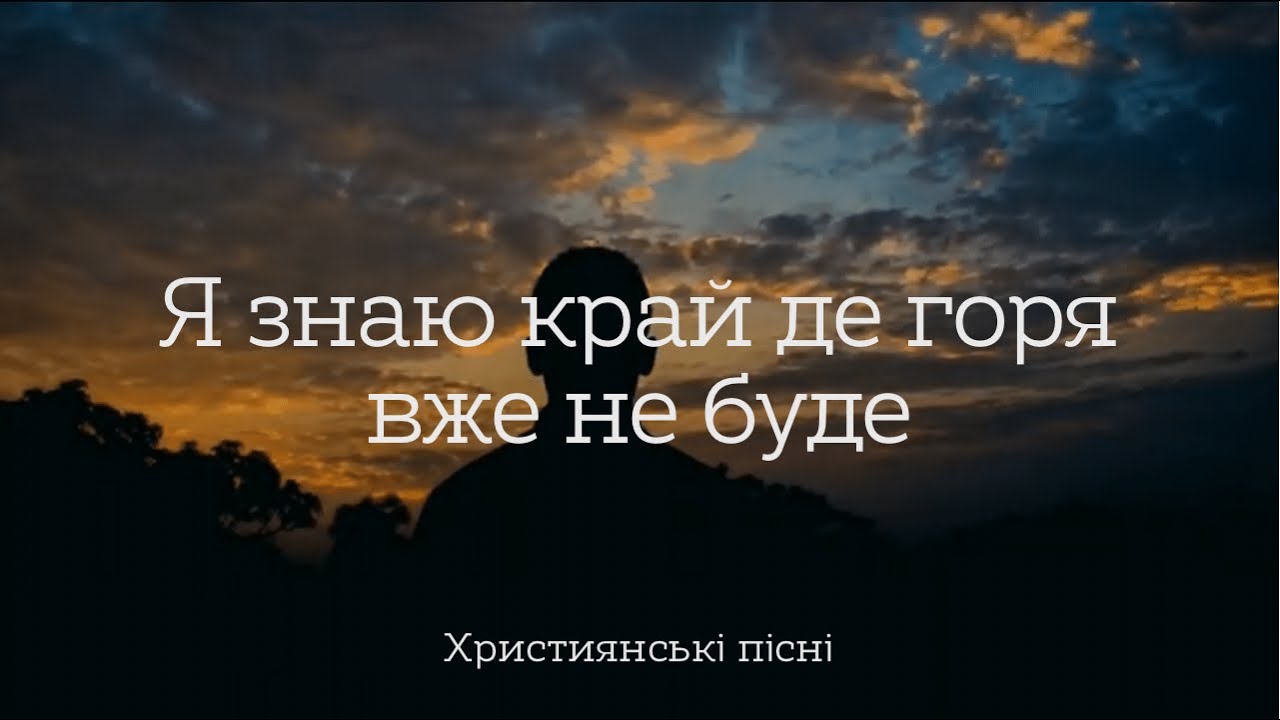 Я знаю край де горя вже не буде | Християнські пісні