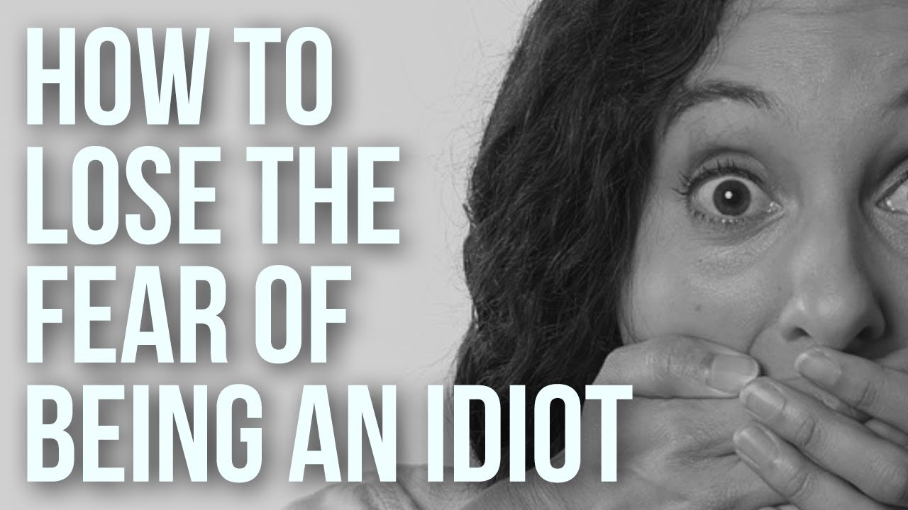 How to Lose the Fear of Being an Idiot