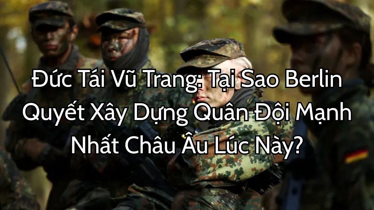 Đức Tái Vũ Trang: Tại Sao Berlin Quyết Xây Dựng Quân Đội Mạnh Nhất Châu Âu Lúc Này?