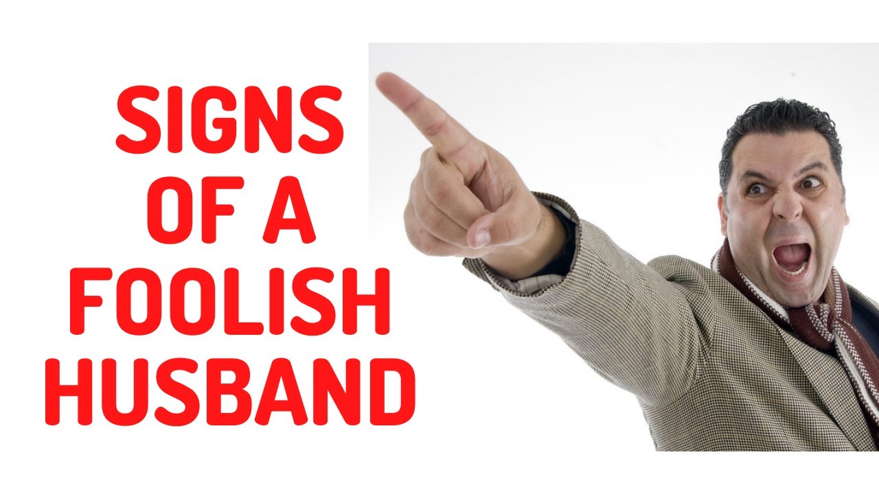 THE SIGNS OF A FOOLISH HUSBAND