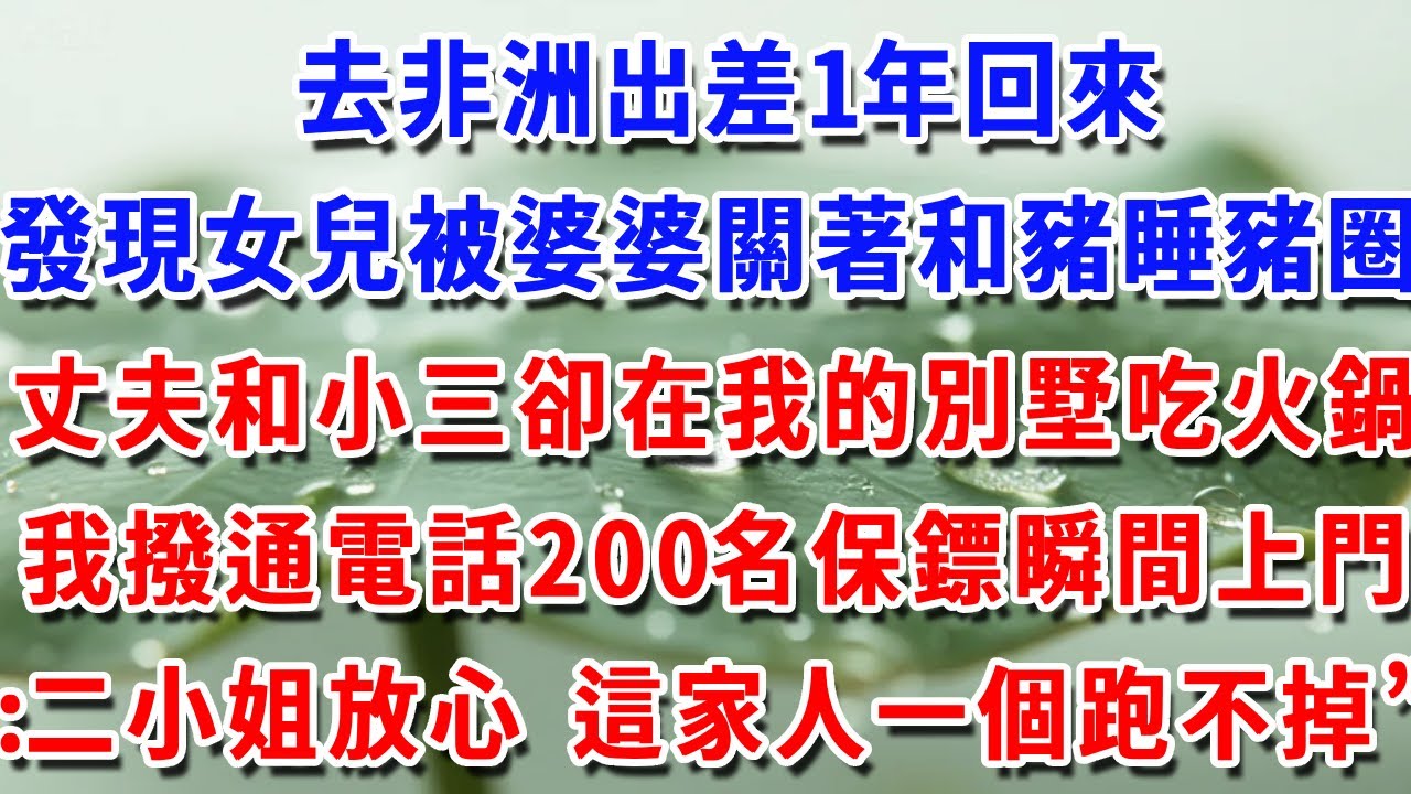 去非洲出差1年，回來卻發現女兒被婆婆關著和豬睡豬圈，丈夫和小三卻在我的別墅吃火鍋，我撥通電話200名保鏢瞬間上門：二小姐放心 這家人一個跑不掉”#一帆說故事 #為人處世 #生活經驗 #情感