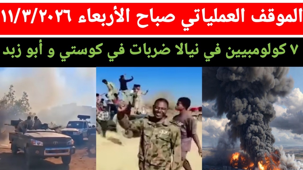 الموقف العملياتي صباح اليوم الأربعاء ١١/٣/٢٠٢٦ مدينة كوستي فولة نيالا مثلث تحالف مصري سوداني سعودي