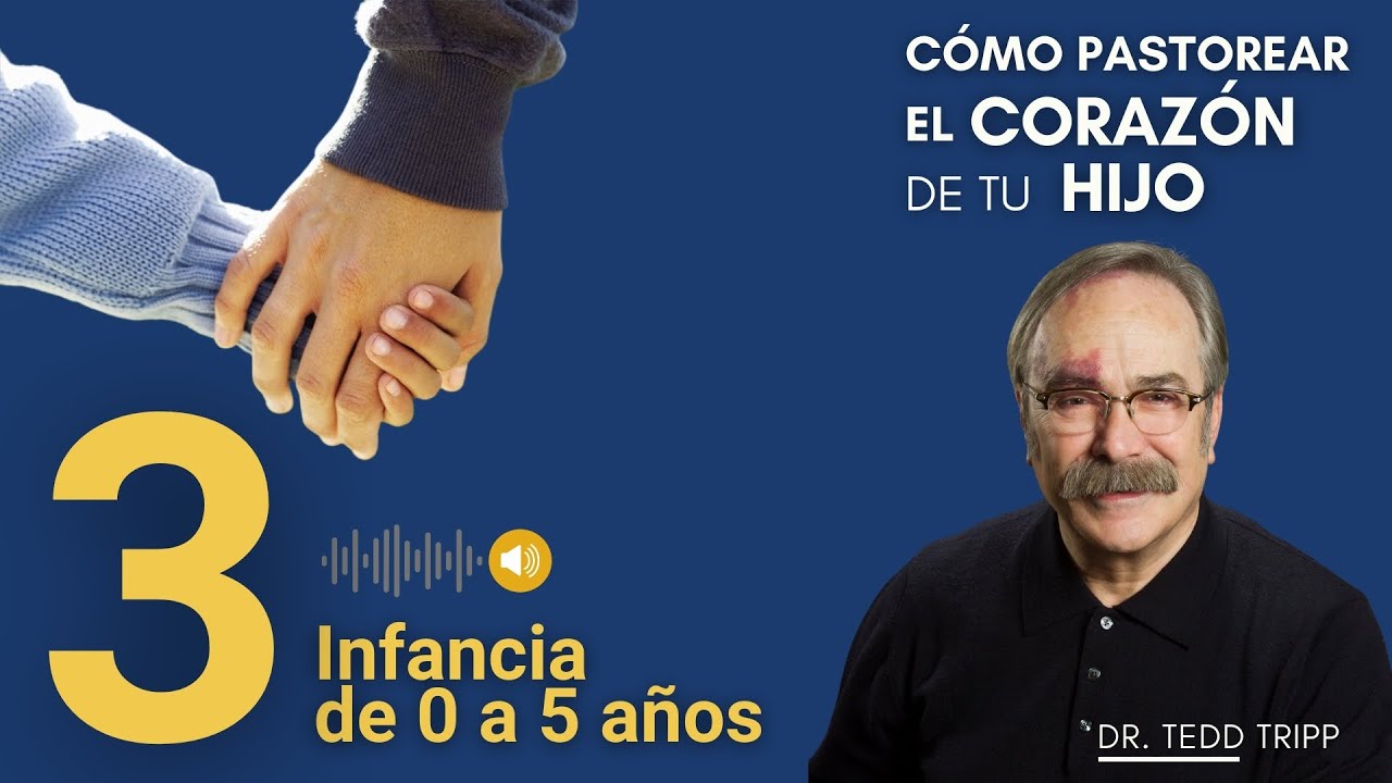 Infancia de 0 a 5 a&ntilde;os [3/6] C&oacute;mo Pastorear el Coraz&oacute;n de tu Hijo | Dr. Tedd Tripp)