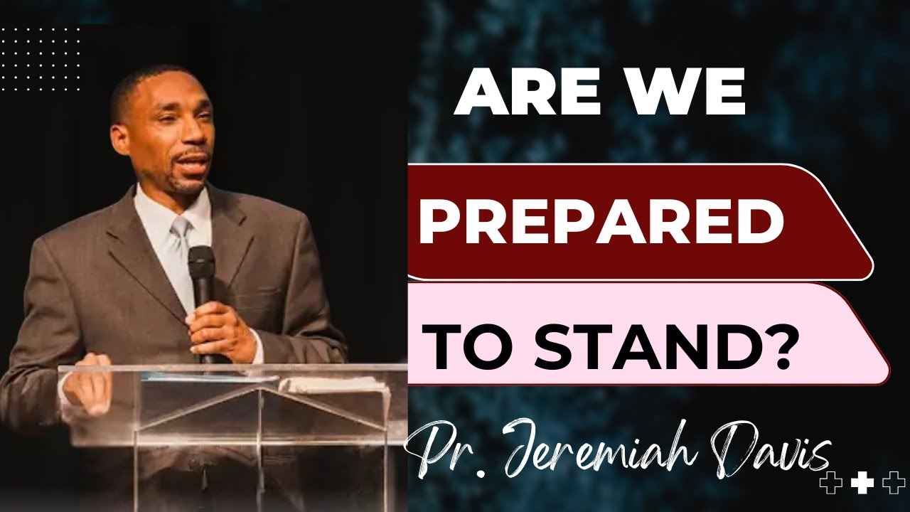 ARE WE PREPARED TO STAND?  ~ PASTOR JEREMIAH DAVIS