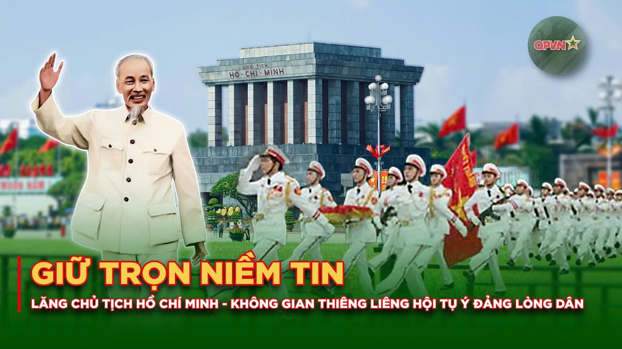 Giữ Trọn Niềm Tin: Lăng Chủ Tịch Hồ Chí Minh, Không Gian Thiêng Liêng Hội Tụ Ý Đảng, Lòng Dân