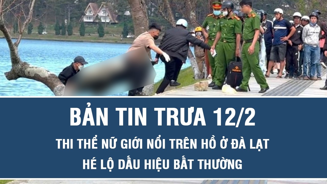 Trưa 12/2: Điều tra vụ thi thể nữ giới nổi trên hồ ở Đà Lạt, người nhà tiết lộ dấu hiệu bất thường