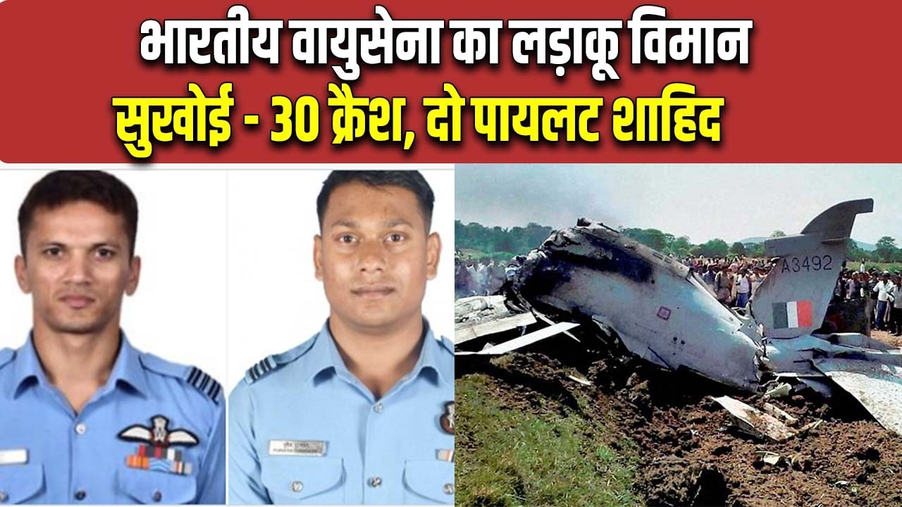 उड़ान भरते ही सुखोई - 30 क्रैश, दो पायलटो ने गवाही जान, कौन थे दोनों पायलट ?