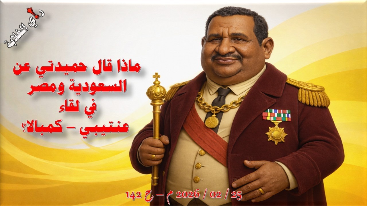 ماذا قال حميدتي عن السعودية ومصر في لقاء عنتيبي - كمبالا؟ 25 / 02 / 2026 م - ح 142