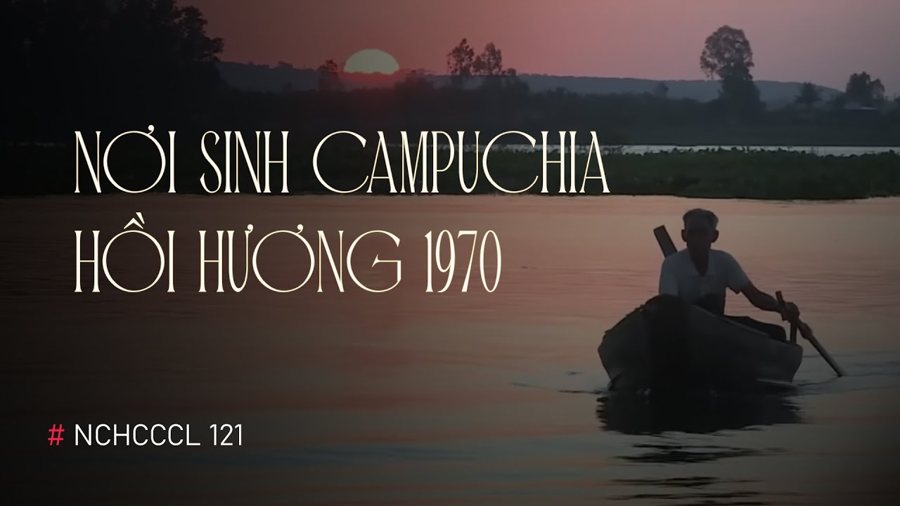 NCHCCCL 121: Nơi sinh Campuchia, hồi hương 1970!