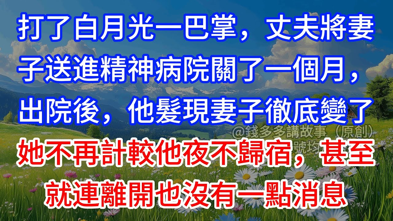 【完結】打了白月光一巴掌，丈夫將妻子送進精神病院關了一個月，出院後，他髮現妻子徹底變了，她不再計較他夜不歸宿，甚至就連離開也沒有一點消息