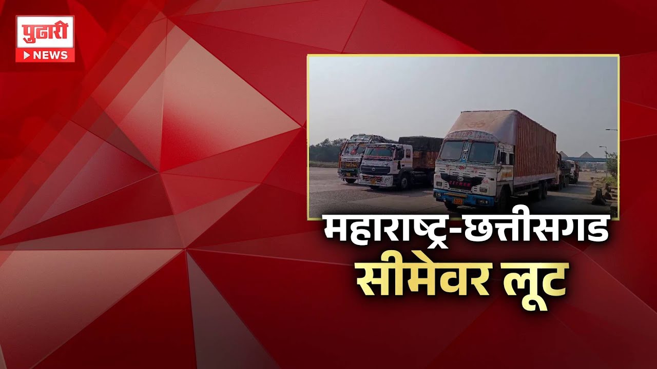 Pudhari News | महाराष्ट्र - छत्तीसगड सीमेवर राजरोसपणे लुटीचा धंदा