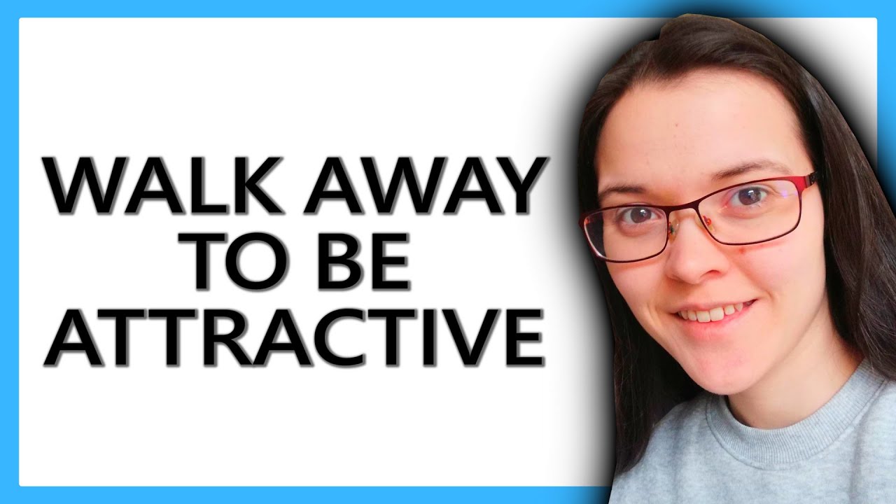 WALK AWAY To Be ATTRACTIVE