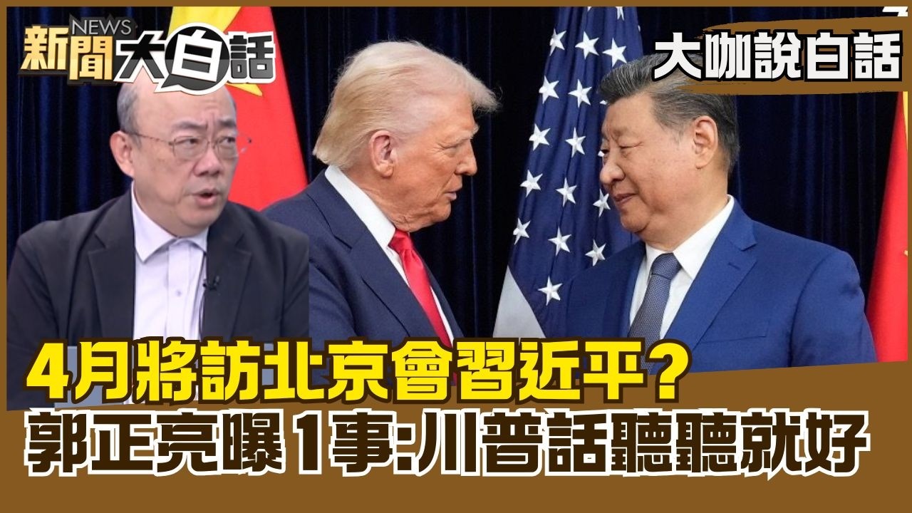 4月將訪北京會習近平？　郭正亮曝1事：川普話聽聽就好【#大咖說白話】#郭正亮