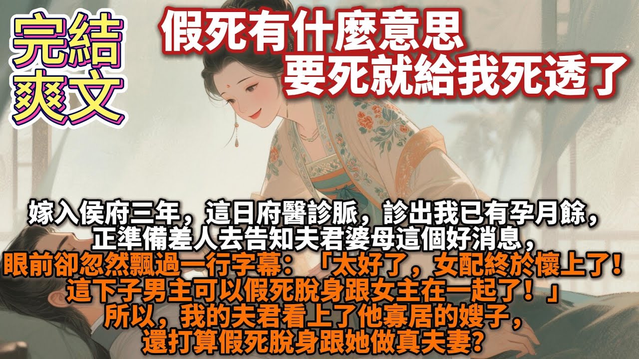 完結爽文：假死有什麼意思，要死就給我死透了。嫁入侯府三年，唯一美中不足的是我遲遲沒有孩子。這日府醫診脈，診出我已有孕月餘，正準備差人去告知夫君婆母這個好消息，眼前卻忽然飄過一行字幕
