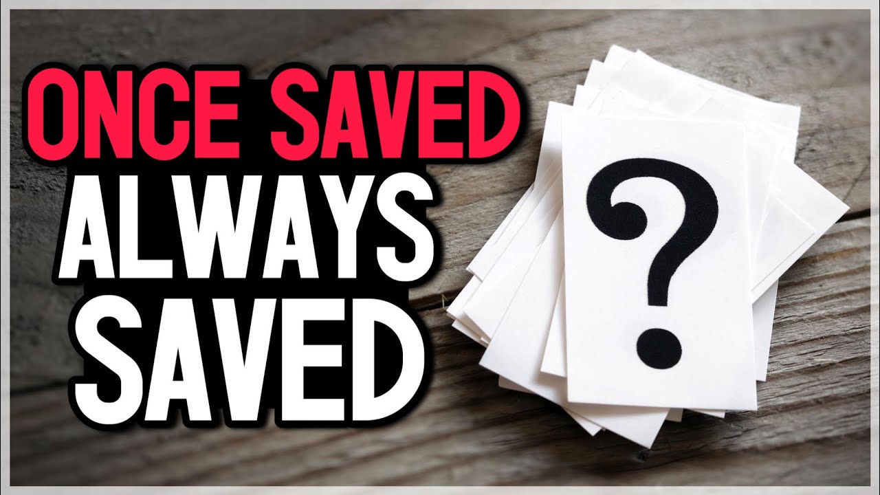 ONCE SAVED ALWAYS SAVED! Is it Biblical?