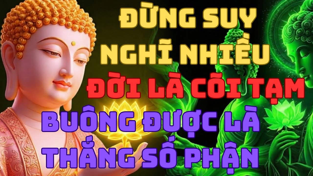 Phật Dạy: Đừng Suy Nghĩ Quá Nhiều Kẻo, Hao Mòn Phước Báu Đời Là Cõi Tạm, Buông Được Là Thắng Số Phận