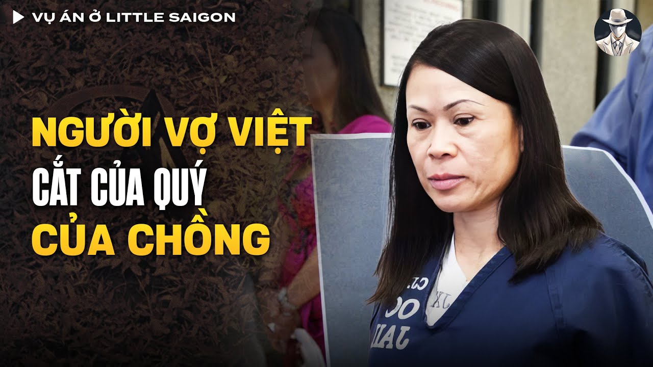 Vụ Án Người Vợ Gốc Việt Cắt Của Quý Của Chồng Ở Little Saigon Vì ... Ghen | Vụ Án Có Thật