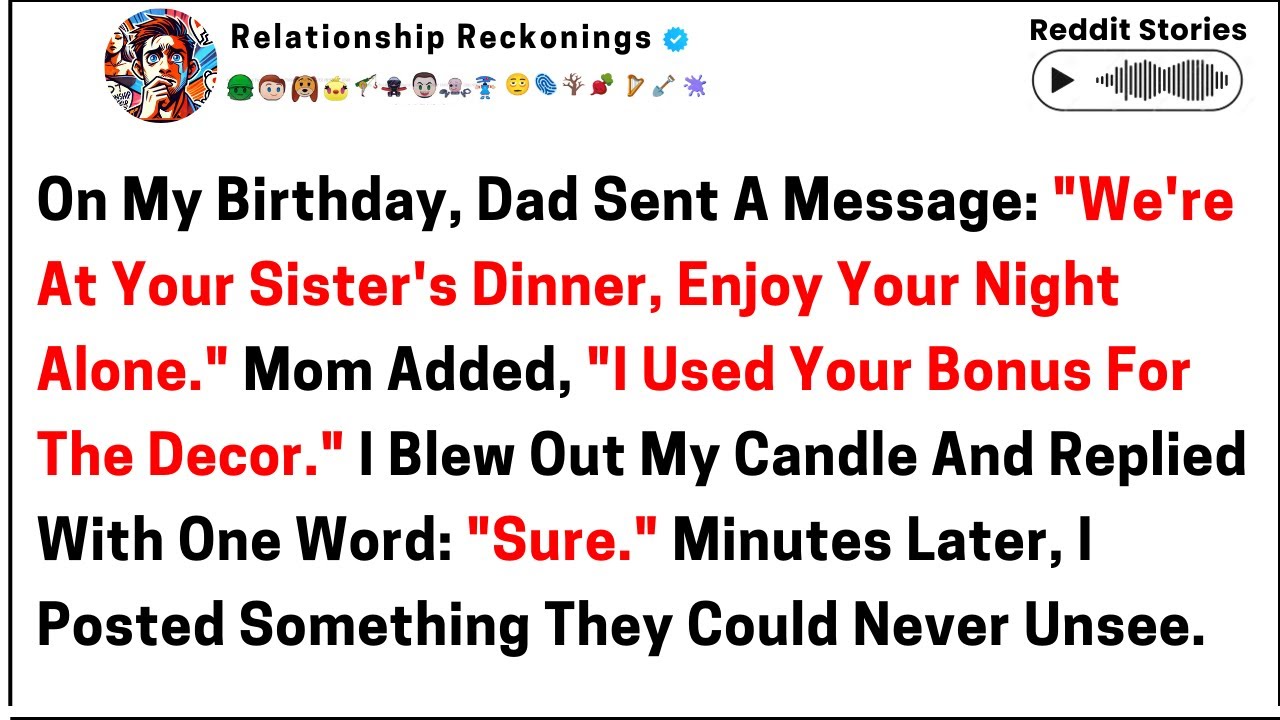 On my birthday, dad sent a message. We're at your sister's dinner. Enjoy your night.alone Mom added