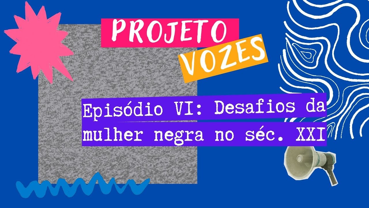 Projeto Vozes: Episódio VI - Desafios da Mulher Negra no Século XXI