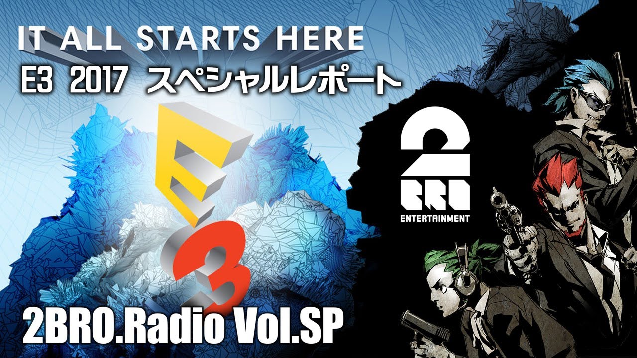 【E3 2017 特別レポート】2broRadio 【特別番組】